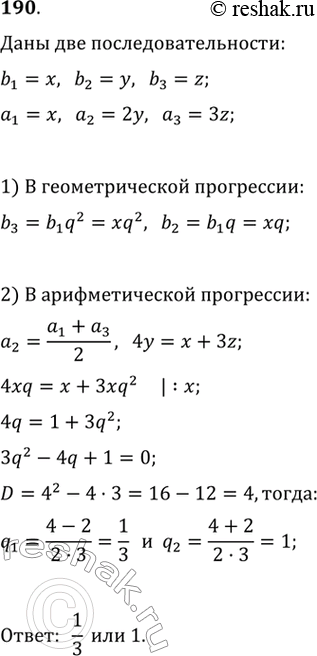 Изображение 190. Три различных числа х, у, z образуют в указанном порядке геометрическую прогрессию, а числа х, 2y, 3z образуют в указанном порядке арифметическую прогрессию. Найти...