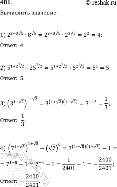Изображение 481. 1) 2^(2-3 корень 5) * 8^ корень 5; 2) 5^(1+2 корень 3 степени 2) : 25^ корень 3 степени 2;3) (3^(1+ корень 2)1- корень 2;4) (7^(1- корень 5)1+ корень 5 -...