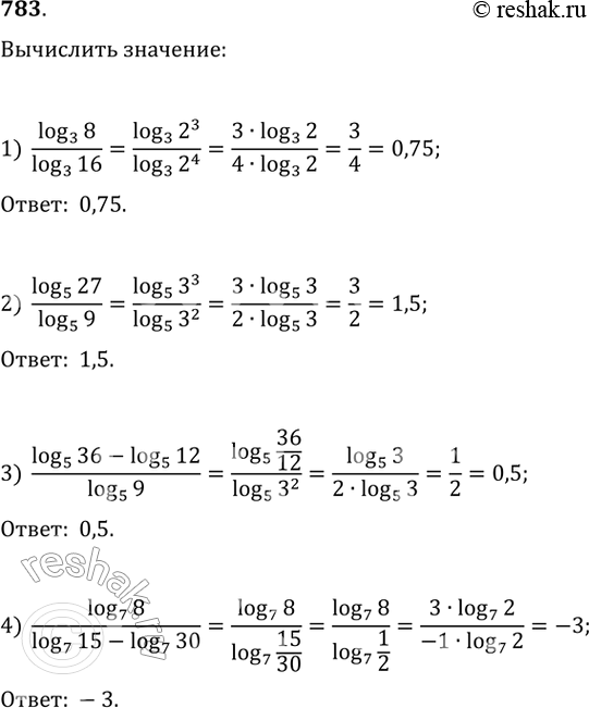 Изображение Вычислить (783-784)783. 1) (логарифм 8 по основанию 3)/(логарифм 16 по основанию 3)2) (логарифм 27 по основанию 5)/(логарифм 9 по основанию 5)3) (логарифм 36 по...