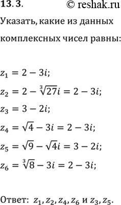 Изображение 13.3. Укажите, какие из данных комплексных чисел равны:z_1=2-3i;   z_2=2-((27)^(1/3))i;z_3=3-2i;   z_4=v4-3i;z_5=v9-v4i;  ...