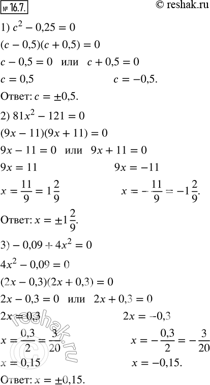 Изображение 16.7. Решите уравнение:1) c^2-0,25=0;   2) 81x^2-121=0;   3)-0,09+4x^2=0.       ...