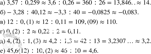 Изображение 159 Вычислите приближённо частное, округлив данные числа с точностью до второй значащей цифры: а) 3,57 : 0,259; б) -3,28 : 40,12;в) 12 : 0,(1);	г) 0,(2) : 2;д)...
