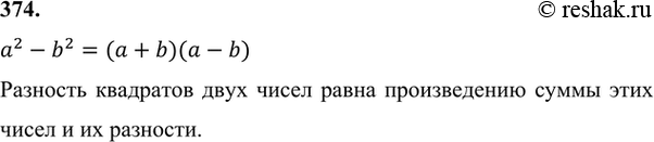 Изображение 374. Запишите и прочитайте формулу разности квадратов.a^2-b^2=(a+b)(a-b) Разность квадратов двух чисел равна произведению суммы этих чисел и их...