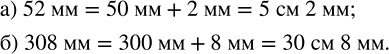 Изображение 1.49. Выразите в сантиметрах и миллиметрах: а) 52 мм; б) 308 мм.Известно, что 1 см=10 мм.а)  52 мм=50 мм+2 мм=5•10 мм+2 мм==5•1 см+2 мм=5 см+2 мм=5 см 2 мм. б)...