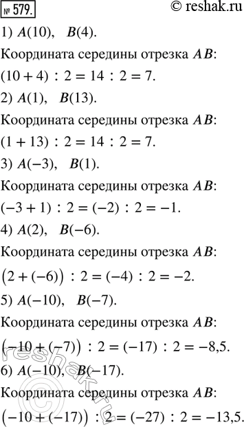 Изображение 579. Найти координату середины отрезка АB, если:1) A(10), B(4);   2) A(1), B(13);     3) A(-3), B(1);4) A(2), B(-6);   5) A(-10), B(-7);   6) A(-10),...