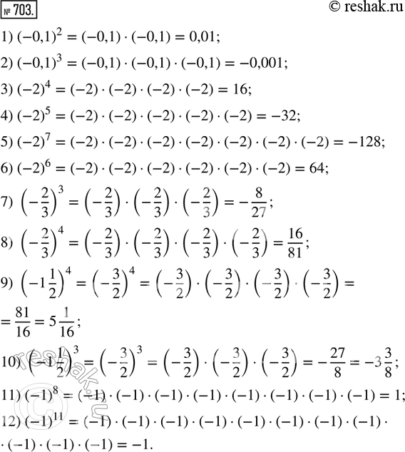 Изображение 703. Найти значение степени:1) (-0,1)^2;  2) (-0,1)^3;  3) (-2)^4;       4) (-2)^5;       5) (-2)^7;   6) (-2)^6;7) (-2/3)^3;  8) (-2/3)^4;  9) (-1 1/2)^4;  10) (-1...